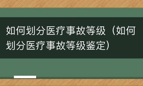 如何划分医疗事故等级（如何划分医疗事故等级鉴定）