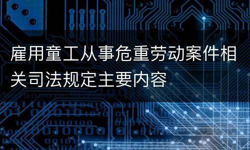 雇用童工从事危重劳动案件相关司法规定主要内容