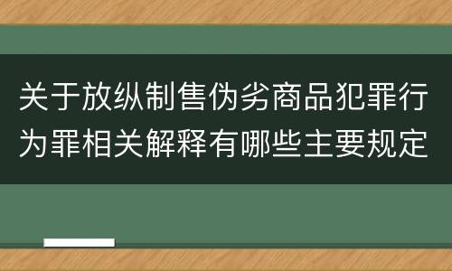 关于放纵制售伪劣商品犯罪行为罪相关解释有哪些主要规定