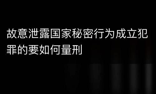 故意泄露国家秘密行为成立犯罪的要如何量刑