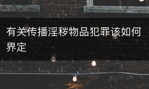 有关传播淫秽物品犯罪该如何界定