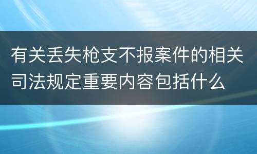 有关丢失枪支不报案件的相关司法规定重要内容包括什么