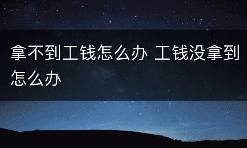 拿不到工钱怎么办 工钱没拿到怎么办