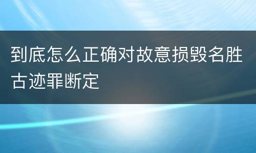 到底怎么正确对故意损毁名胜古迹罪断定