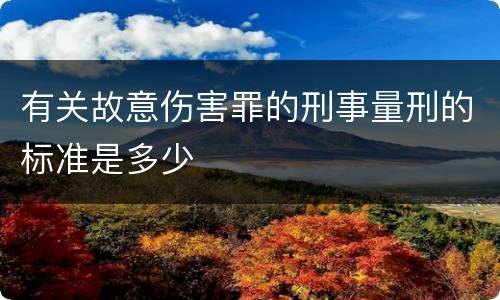 有关故意伤害罪的刑事量刑的标准是多少