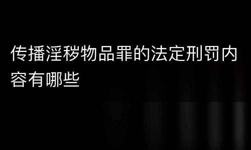 传播淫秽物品罪的法定刑罚内容有哪些