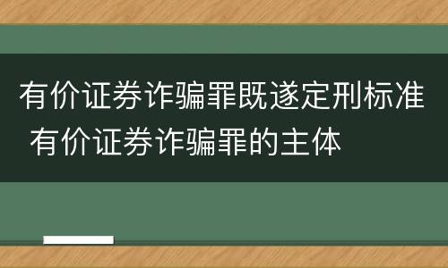 有价证券诈骗罪既遂定刑标准 有价证券诈骗罪的主体