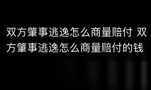 双方肇事逃逸怎么商量赔付 双方肇事逃逸怎么商量赔付的钱