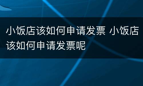 小饭店该如何申请发票 小饭店该如何申请发票呢