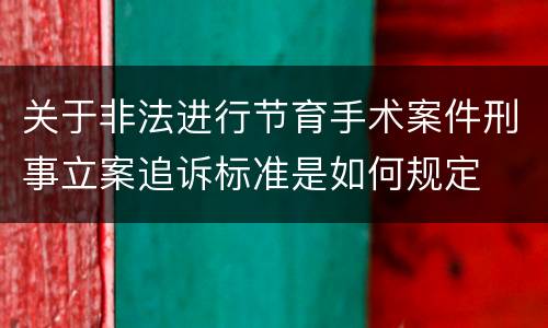 关于非法进行节育手术案件刑事立案追诉标准是如何规定