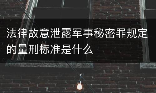 法律故意泄露军事秘密罪规定的量刑标准是什么