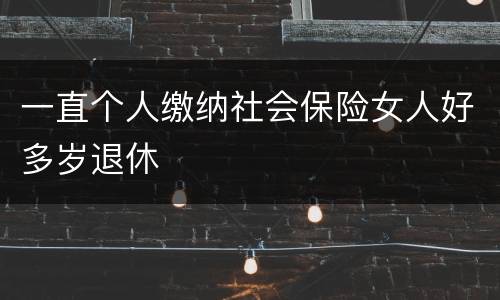 一直个人缴纳社会保险女人好多岁退休