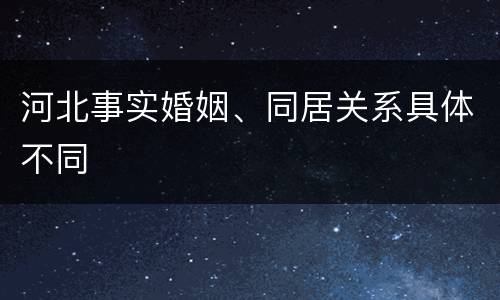 河北事实婚姻、同居关系具体不同
