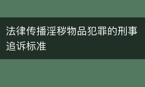 法律传播淫秽物品犯罪的刑事追诉标准