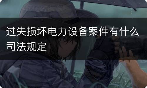 过失损坏电力设备案件有什么司法规定