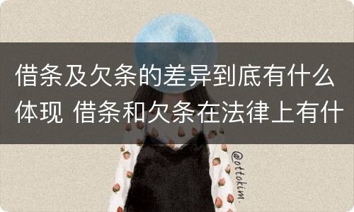 借条及欠条的差异到底有什么体现 借条和欠条在法律上有什么不一样的地方