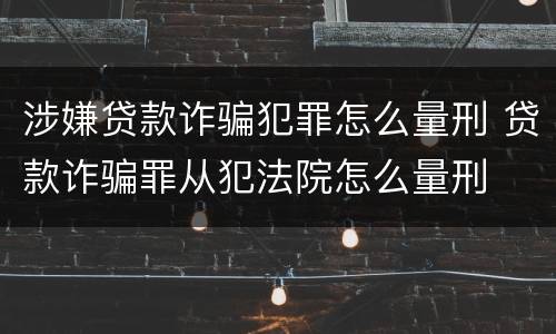 涉嫌贷款诈骗犯罪怎么量刑 贷款诈骗罪从犯法院怎么量刑