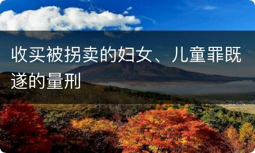 收买被拐卖的妇女、儿童罪既遂的量刑