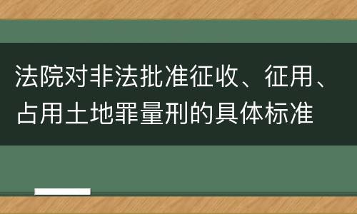 法院对非法批准征收、征用、占用土地罪量刑的具体标准