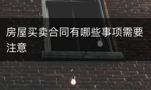 房屋买卖合同有哪些事项需要注意