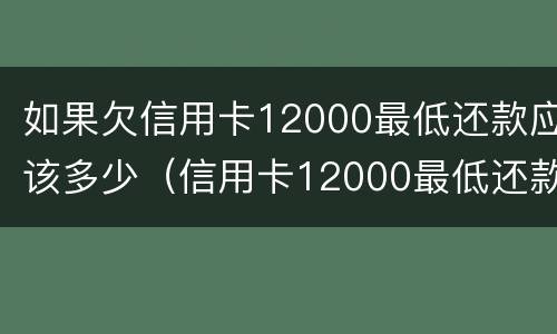 如果欠信用卡12000最低还款应该多少(信用卡12000最低还款是多少)
