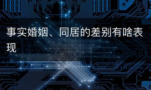 事实婚姻、同居的差别有啥表现
