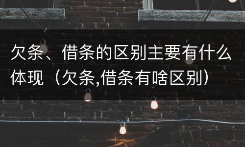 欠条、借条的区别主要有什么体现（欠条,借条有啥区别）