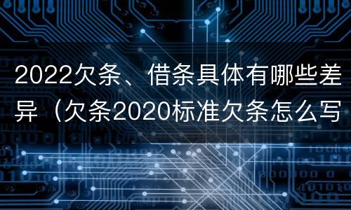 2022欠条、借条具体有哪些差异（欠条2020标准欠条怎么写）