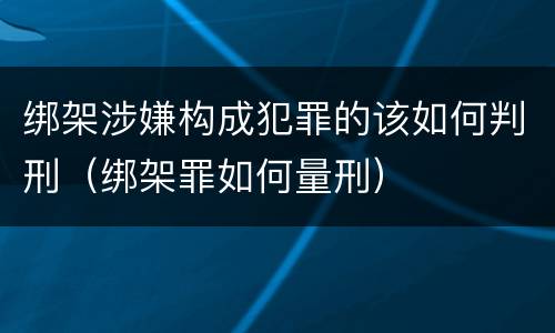 绑架涉嫌构成犯罪的该如何判刑（绑架罪如何量刑）