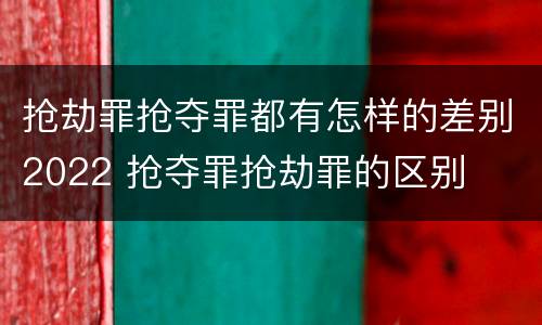 抢劫罪抢夺罪都有怎样的差别2022 抢夺罪抢劫罪的区别