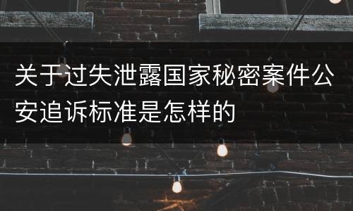 关于过失泄露国家秘密案件公安追诉标准是怎样的