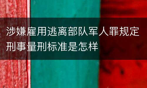 涉嫌雇用逃离部队军人罪规定刑事量刑标准是怎样