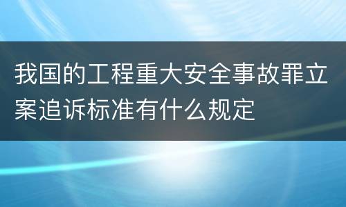 我国的工程重大安全事故罪立案追诉标准有什么规定