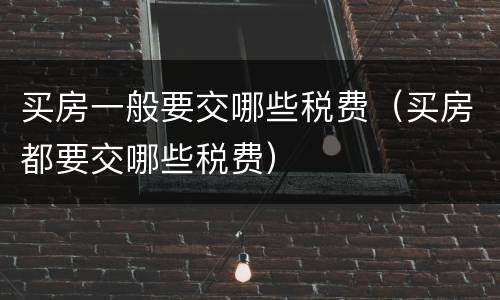 买房一般要交哪些税费（买房都要交哪些税费）