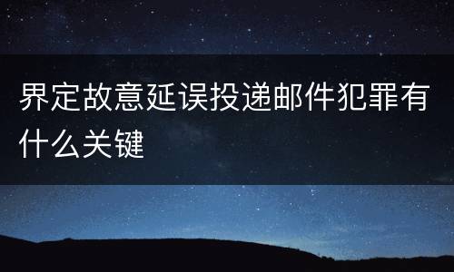 界定故意延误投递邮件犯罪有什么关键