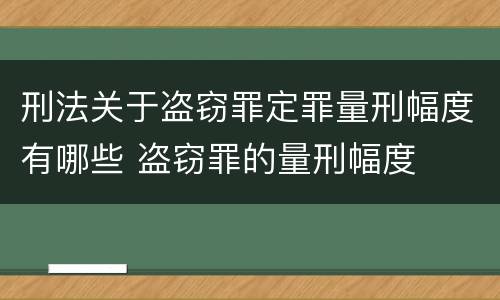 刑法关于盗窃罪定罪量刑幅度有哪些 盗窃罪的量刑幅度