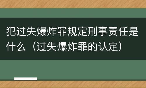 犯过失爆炸罪规定刑事责任是什么（过失爆炸罪的认定）