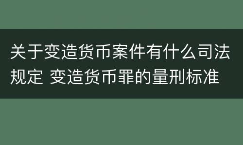 关于变造货币案件有什么司法规定 变造货币罪的量刑标准