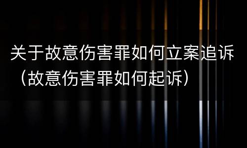 关于故意伤害罪如何立案追诉（故意伤害罪如何起诉）