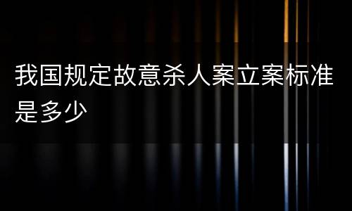 我国规定故意杀人案立案标准是多少
