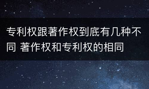 专利权跟著作权到底有几种不同 著作权和专利权的相同