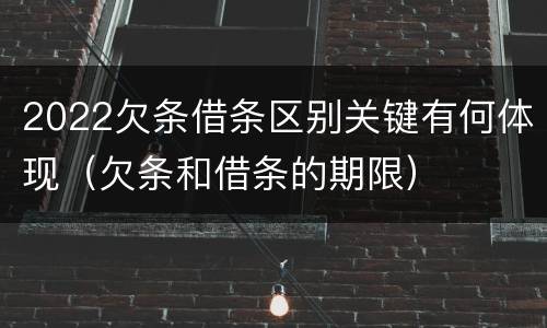 2022欠条借条区别关键有何体现（欠条和借条的期限）