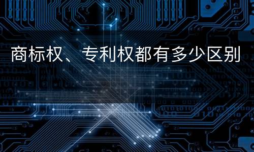 商标权、专利权都有多少区别
