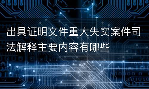 出具证明文件重大失实案件司法解释主要内容有哪些