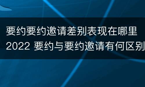 要约要约邀请差别表现在哪里2022 要约与要约邀请有何区别?