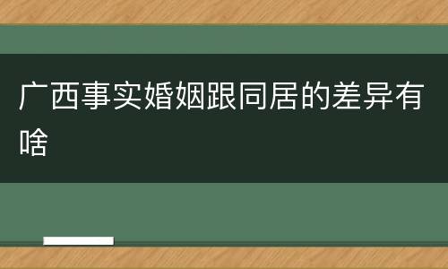 广西事实婚姻跟同居的差异有啥