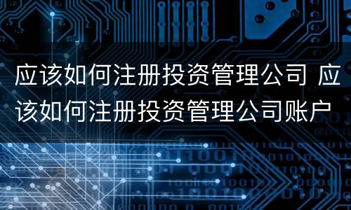 应该如何注册投资管理公司 应该如何注册投资管理公司账户