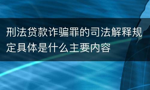 刑法贷款诈骗罪的司法解释规定具体是什么主要内容