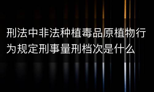 刑法中非法种植毒品原植物行为规定刑事量刑档次是什么