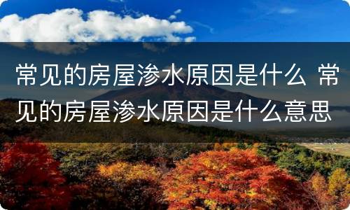 常见的房屋渗水原因是什么 常见的房屋渗水原因是什么意思